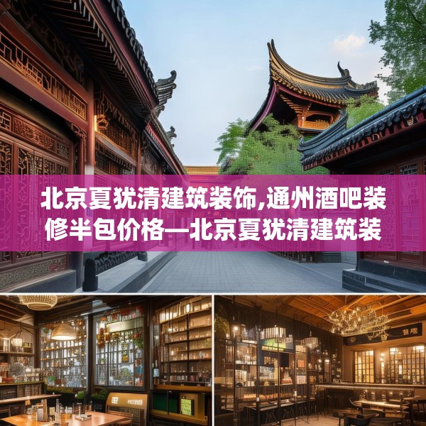 北京夏犹清建筑装饰,通州酒吧装修半包价格—北京夏犹清建筑装饰538.a414b415c418fgy.425dewqe