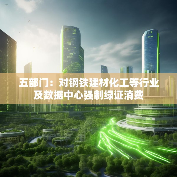 五部门：对钢铁建材化工等行业及数据中心强制绿证消费