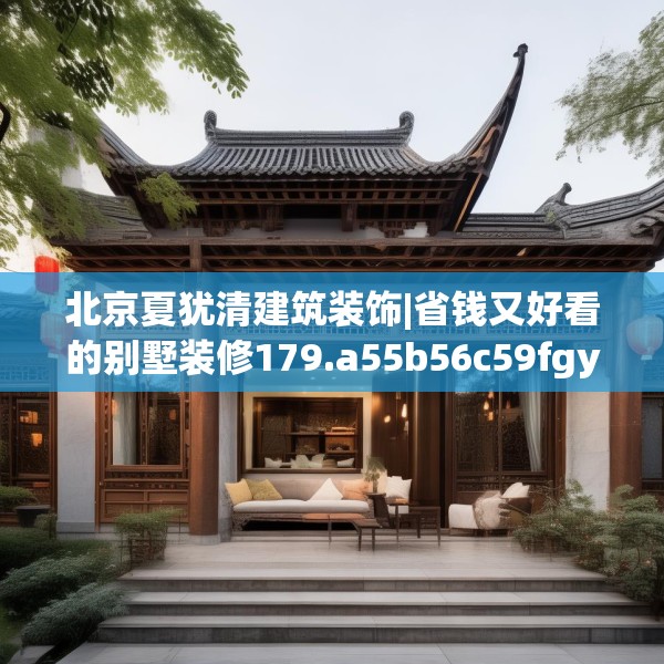 北京夏犹清建筑装饰|省钱又好看的别墅装修179.a55b56c59fgy.66bnbn