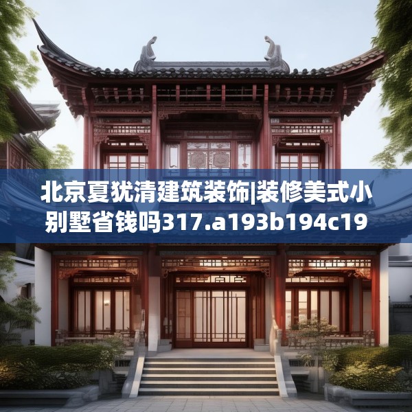 北京夏犹清建筑装饰|装修美式小别墅省钱吗317.a193b194c197fgy.204cvcx