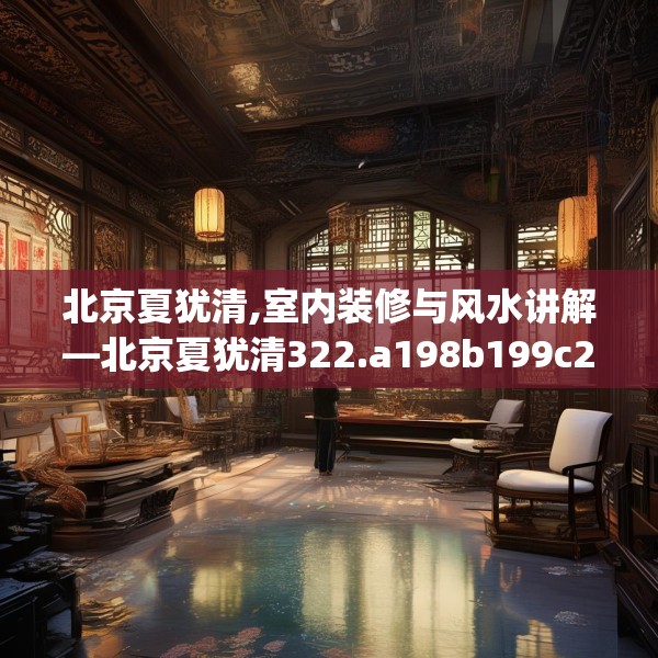 北京夏犹清,室内装修与风水讲解—北京夏犹清322.a198b199c202fgy.209dewqe