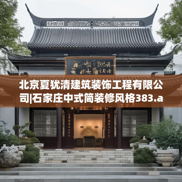 北京夏犹清建筑装饰工程有限公司|石家庄中式简装修风格383.a259b260c263fgy.270fds