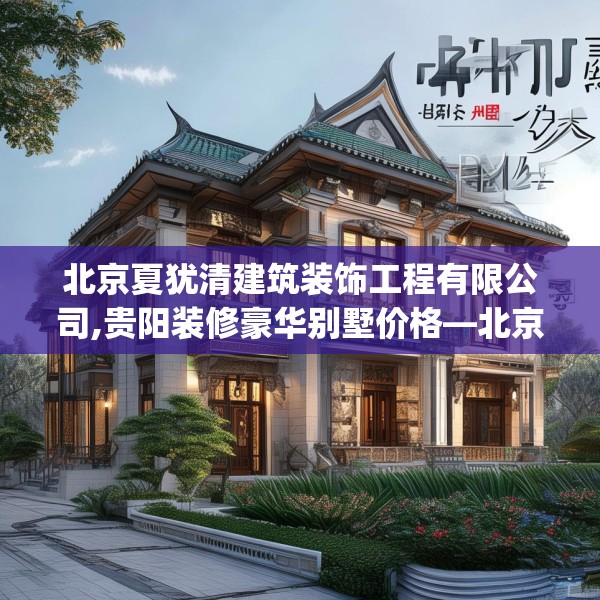 北京夏犹清建筑装饰工程有限公司,贵阳装修豪华别墅价格—北京夏犹清建筑装饰工程有限公司438.a314b315c318fgy.325dsfds