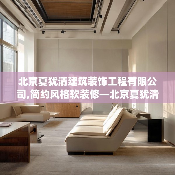 北京夏犹清建筑装饰工程有限公司,简约风格软装修—北京夏犹清建筑装饰工程有限公司502.a378b379c382fgy.389dewqe