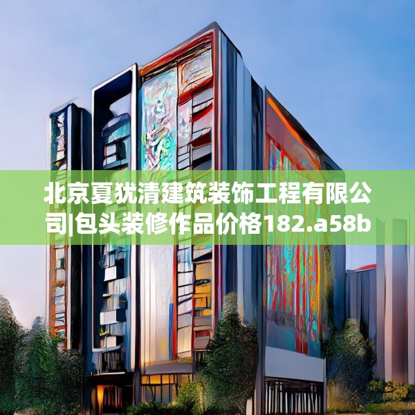 北京夏犹清建筑装饰工程有限公司|包头装修作品价格182.a58b59c62fgy.6976681