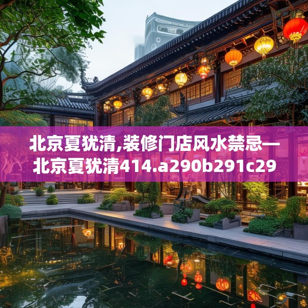 北京夏犹清,装修门店风水禁忌—北京夏犹清414.a290b291c294fgy.301nbn