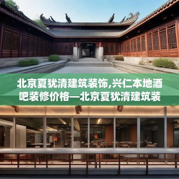 北京夏犹清建筑装饰,兴仁本地酒吧装修价格—北京夏犹清建筑装饰590.a466b467c470fgy.477xczxv