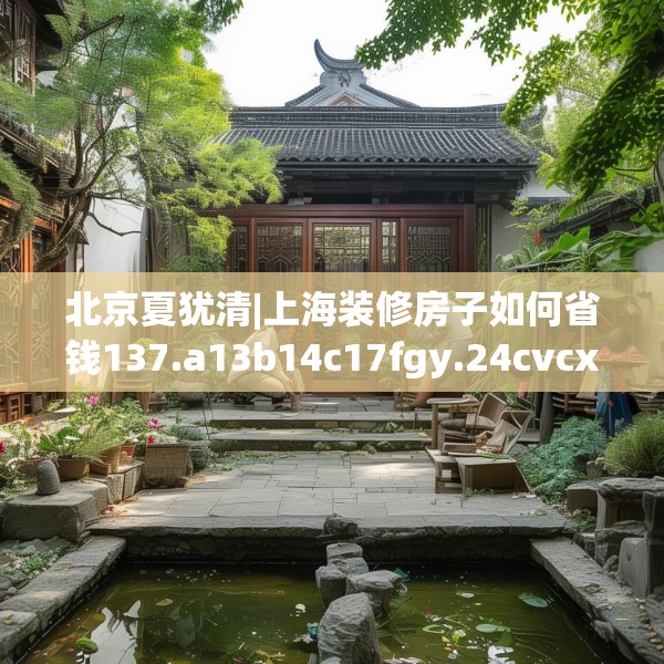 北京夏犹清|上海装修房子如何省钱137.a13b14c17fgy.24cvcx