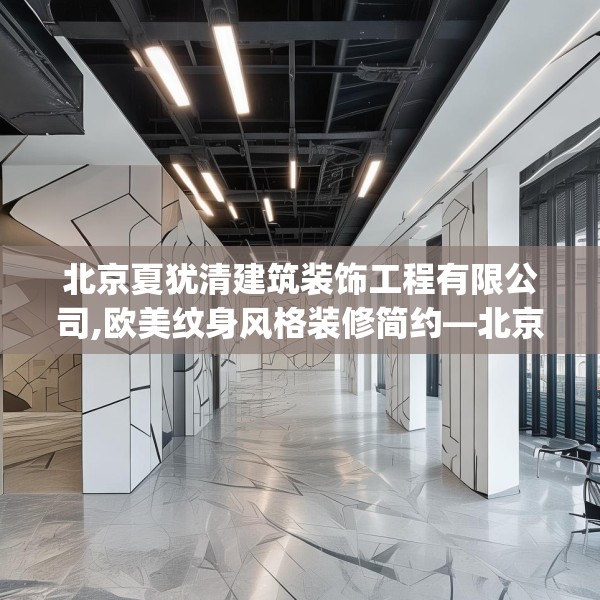 北京夏犹清建筑装饰工程有限公司,欧美纹身风格装修简约—北京夏犹清建筑装饰工程有限公司597.a473b474c477fgy.484uyk