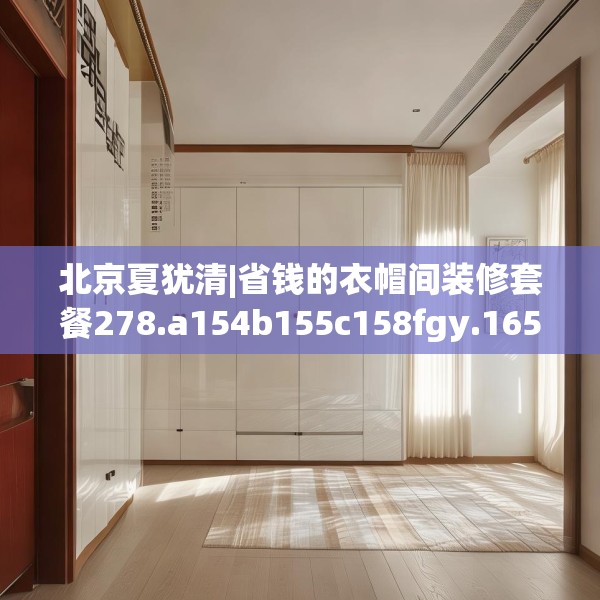 北京夏犹清|省钱的衣帽间装修套餐278.a154b155c158fgy.165wew