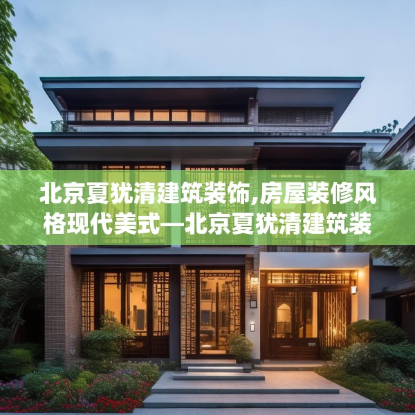 北京夏犹清建筑装饰,房屋装修风格现代美式—北京夏犹清建筑装饰252.a128b129c132fgy.139nbn
