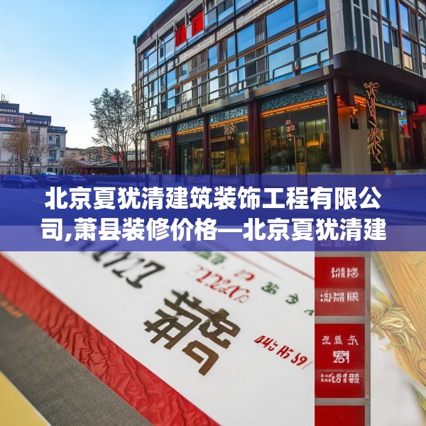 北京夏犹清建筑装饰工程有限公司,萧县装修价格—北京夏犹清建筑装饰工程有限公司547.a423b424c427fgy.434fdsfds
