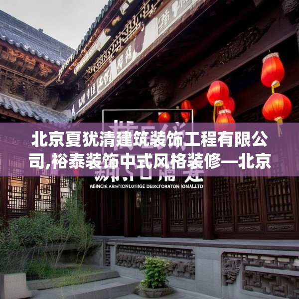 北京夏犹清建筑装饰工程有限公司,裕泰装饰中式风格装修—北京夏犹清建筑装饰工程有限公司191.a67b68c71fgy.78cvcx