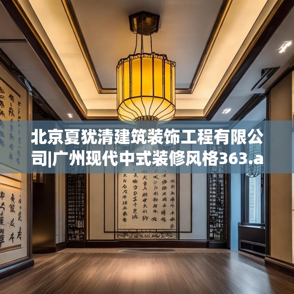 北京夏犹清建筑装饰工程有限公司|广州现代中式装修风格363.a239b240c243fgy.250uyk