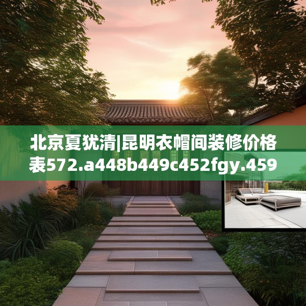北京夏犹清|昆明衣帽间装修价格表572.a448b449c452fgy.459xczxv