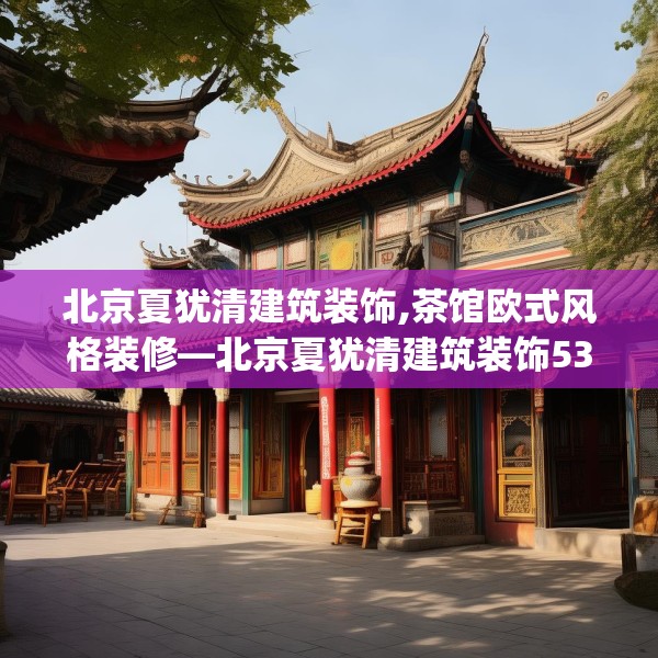 北京夏犹清建筑装饰,茶馆欧式风格装修—北京夏犹清建筑装饰538.a414b415c418fgy.425dewqe