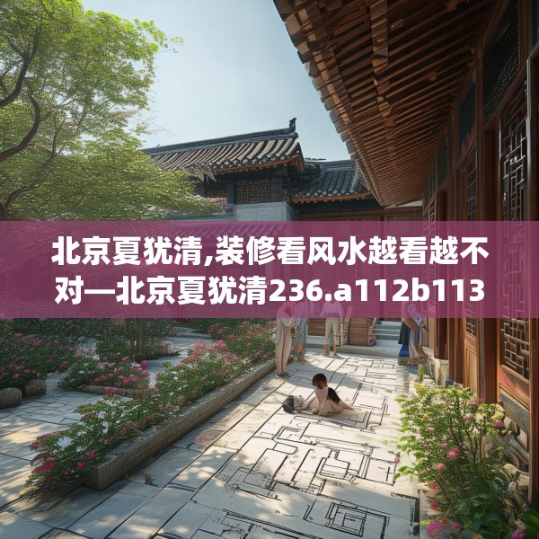 北京夏犹清,装修看风水越看越不对—北京夏犹清236.a112b113c116fgy.12376678