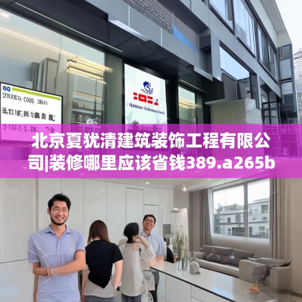 北京夏犹清建筑装饰工程有限公司|装修哪里应该省钱389.a265b266c269fgy.276cvcx