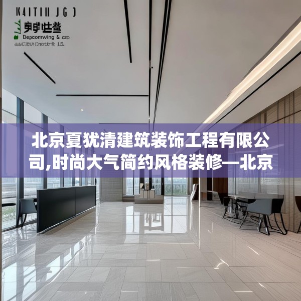 北京夏犹清建筑装饰工程有限公司,时尚大气简约风格装修—北京夏犹清建筑装饰工程有限公司294.a170b171c174fgy.181dsfds