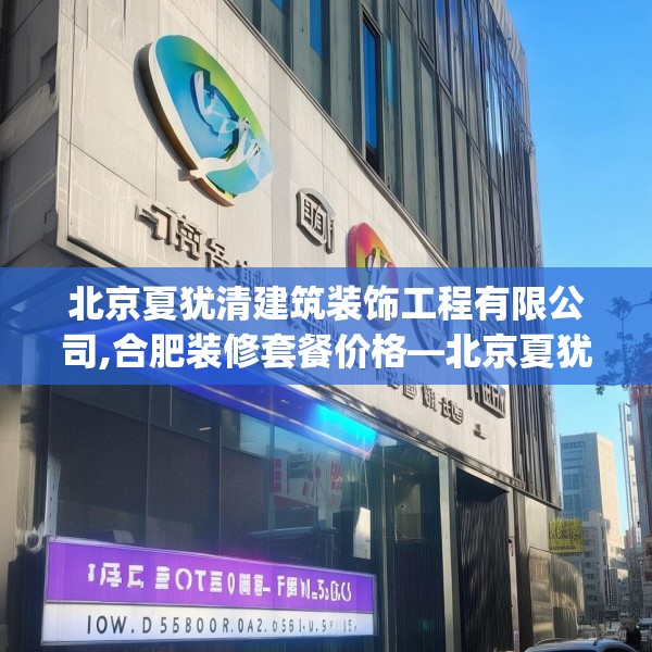 北京夏犹清建筑装饰工程有限公司,合肥装修套餐价格—北京夏犹清建筑装饰工程有限公司152.a28b29c32fgy.39wew