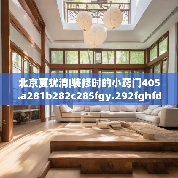 北京夏犹清|装修时的小窍门405.a281b282c285fgy.292fghfd
