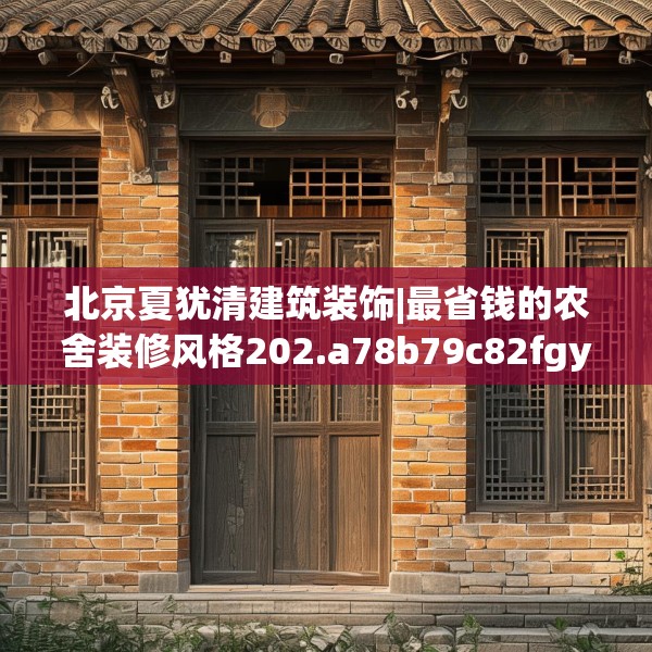 北京夏犹清建筑装饰|最省钱的农舍装修风格202.a78b79c82fgy.89htyj