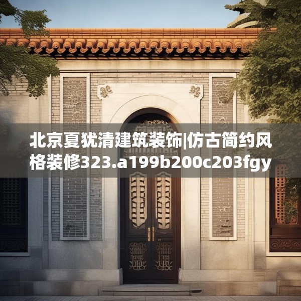 北京夏犹清建筑装饰|仿古简约风格装修323.a199b200c203fgy.210bnbn