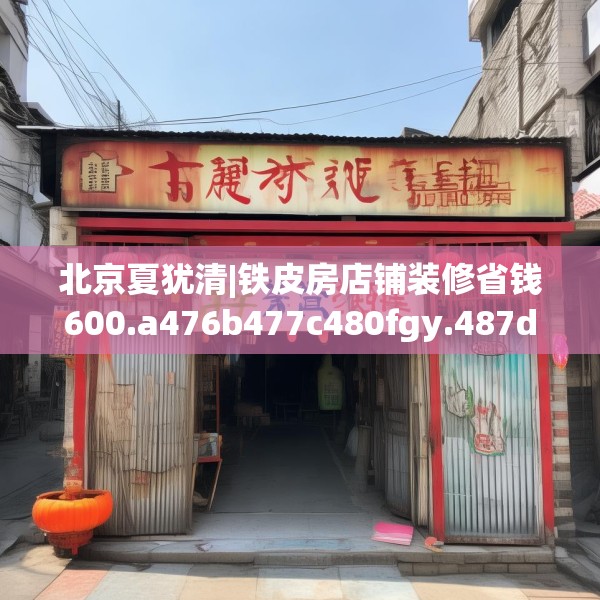北京夏犹清|铁皮房店铺装修省钱600.a476b477c480fgy.487dsfds