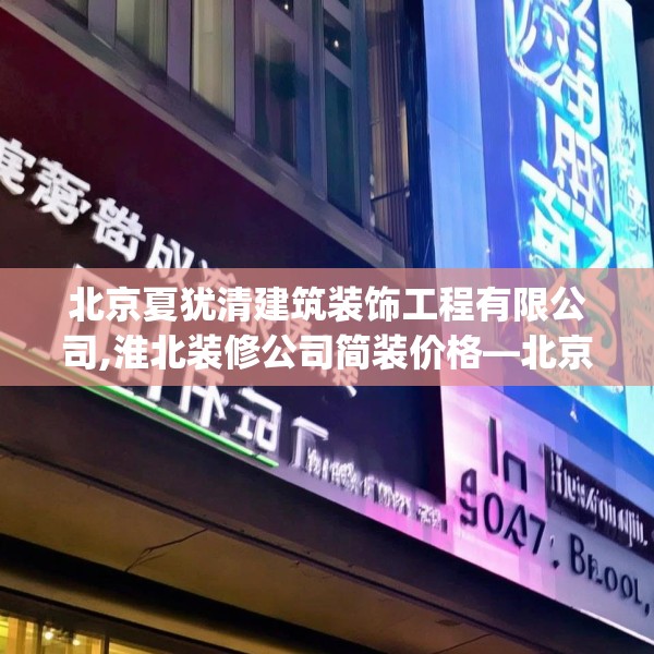 北京夏犹清建筑装饰工程有限公司,淮北装修公司简装价格—北京夏犹清建筑装饰工程有限公司527.a403b404c407fgy.414fds