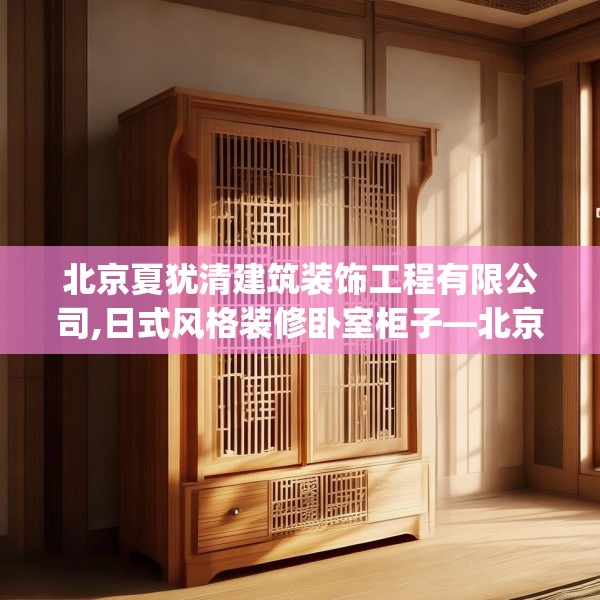 北京夏犹清建筑装饰工程有限公司,日式风格装修卧室柜子—北京夏犹清建筑装饰工程有限公司387.a263b264c267fgy.274fghfd