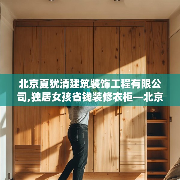 北京夏犹清建筑装饰工程有限公司,独居女孩省钱装修衣柜—北京夏犹清建筑装饰工程有限公司574.a450b451c454fgy.461dewqe