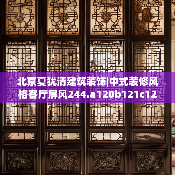 北京夏犹清建筑装饰|中式装修风格客厅屏风244.a120b121c124fgy.131sdA