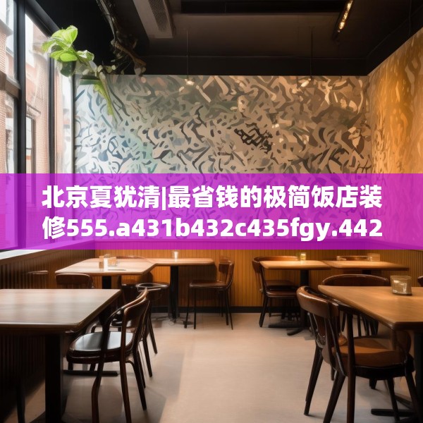 北京夏犹清|最省钱的极简饭店装修555.a431b432c435fgy.442fhsg