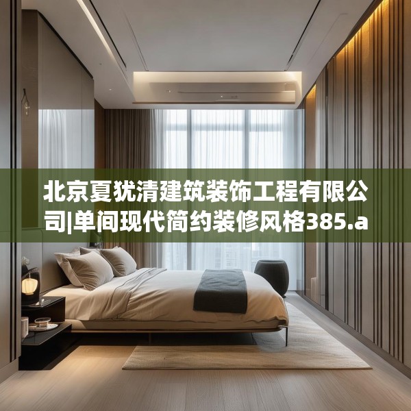 北京夏犹清建筑装饰工程有限公司|单间现代简约装修风格385.a261b262c265fgy.272fdsfds