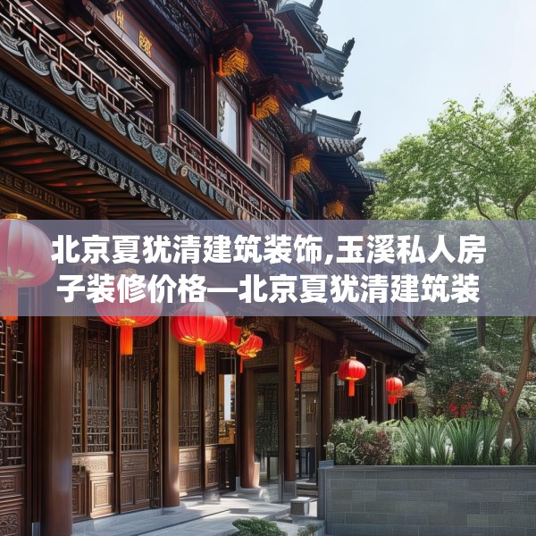 北京夏犹清建筑装饰,玉溪私人房子装修价格—北京夏犹清建筑装饰443.a319b320c323fgy.330cvcx