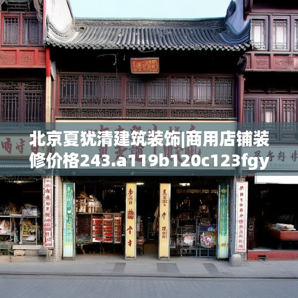 北京夏犹清建筑装饰|商用店铺装修价格243.a119b120c123fgy.130fghfd