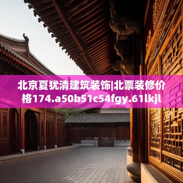 北京夏犹清建筑装饰|北票装修价格174.a50b51c54fgy.61lkjl