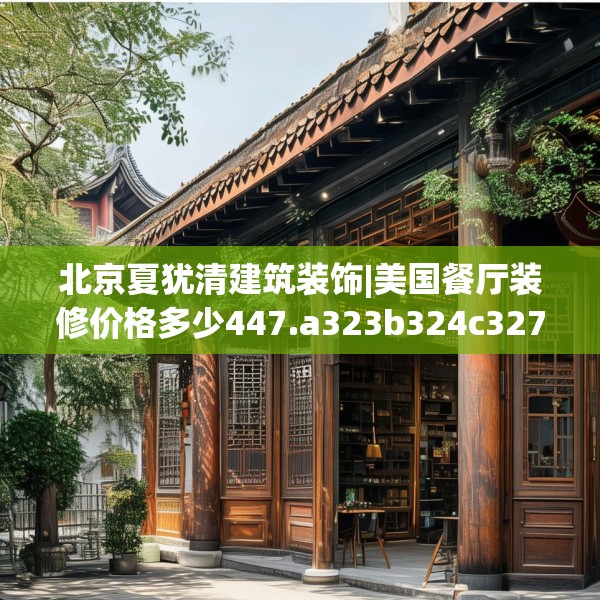 北京夏犹清建筑装饰|美国餐厅装修价格多少447.a323b324c327fgy.334fhsg