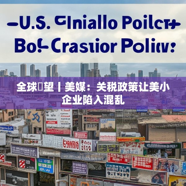 全球瞭望丨美媒：关税政策让美小企业陷入混乱