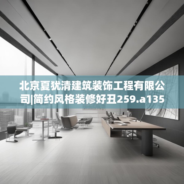 北京夏犹清建筑装饰工程有限公司|简约风格装修好丑259.a135b136c139fgy.146fdsfds