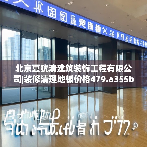 北京夏犹清建筑装饰工程有限公司|装修清理地板价格479.a355b356c359fgy.366cvcx