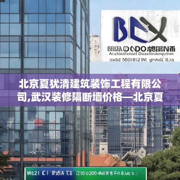 北京夏犹清建筑装饰工程有限公司,武汉装修隔断墙价格—北京夏犹清建筑装饰工程有限公司227.a103b104c107fgy.114cvcx