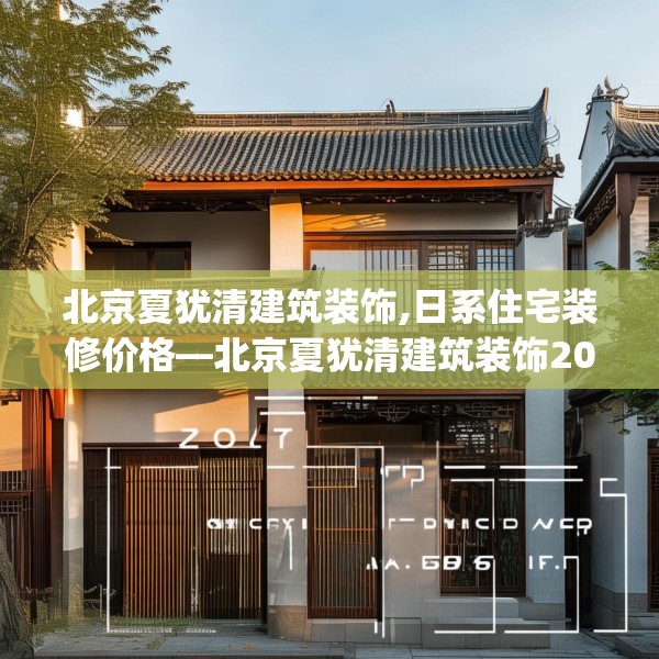 北京夏犹清建筑装饰,日系住宅装修价格—北京夏犹清建筑装饰207.a83b84c87fgy.94fghfd