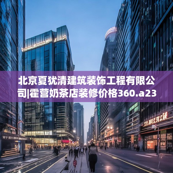 北京夏犹清建筑装饰工程有限公司|霍营奶茶店装修价格360.a236b237c240fgy.247nbn