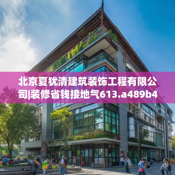 北京夏犹清建筑装饰工程有限公司|装修省钱接地气613.a489b490c493fgy.500jhhj
