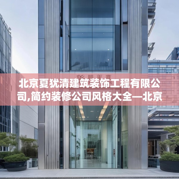 北京夏犹清建筑装饰工程有限公司,简约装修公司风格大全—北京夏犹清建筑装饰工程有限公司471.a347b348c351fgy.358uyk