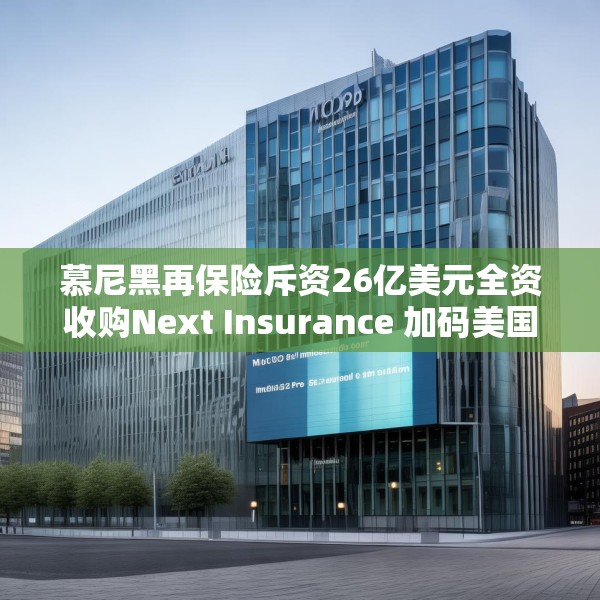 慕尼黑再保险斥资26亿美元全资收购Next Insurance 加码美国中小企险赛道