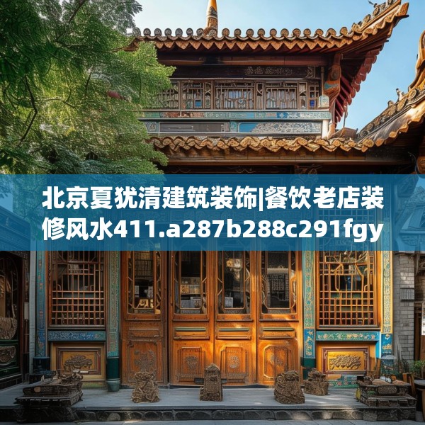 北京夏犹清建筑装饰|餐饮老店装修风水411.a287b288c291fgy.298fhsg