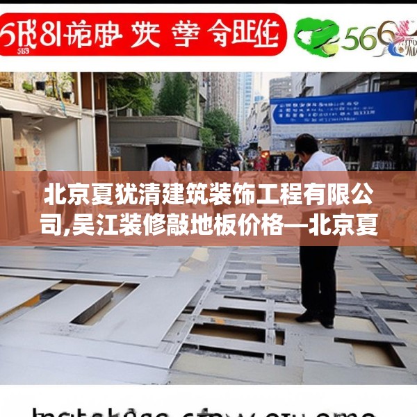 北京夏犹清建筑装饰工程有限公司,吴江装修敲地板价格—北京夏犹清建筑装饰工程有限公司618.a494b495c498fgy.505dsfds