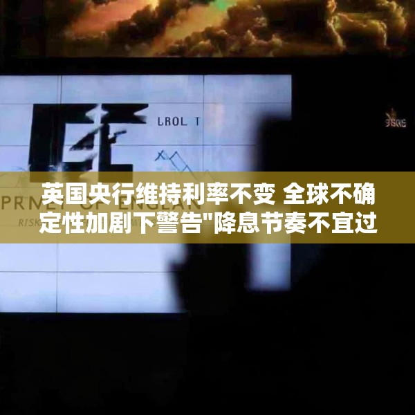 英国央行维持利率不变 全球不确定性加剧下警告